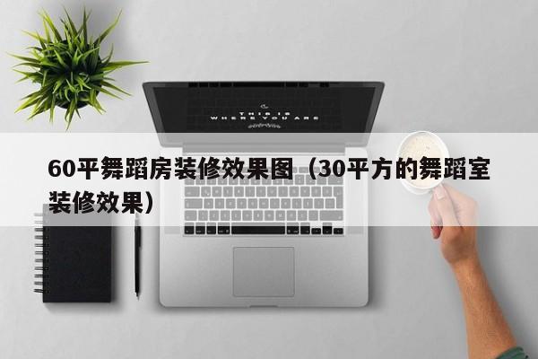 60平舞蹈房装修效果图（30平方的舞蹈室装修效果）
