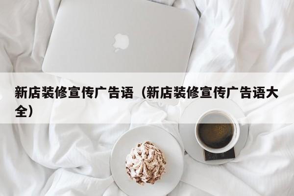 新店装修宣传广告语（新店装修宣传广告语大全）