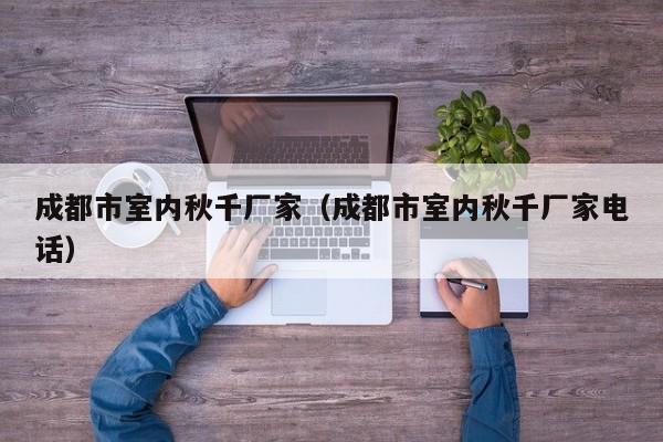 成都市室内秋千厂家（成都市室内秋千厂家电话）