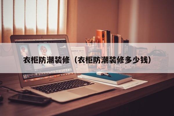 衣柜防潮装修（衣柜防潮装修多少钱）