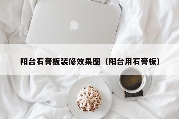 阳台石膏板装修效果图（阳台用石膏板）