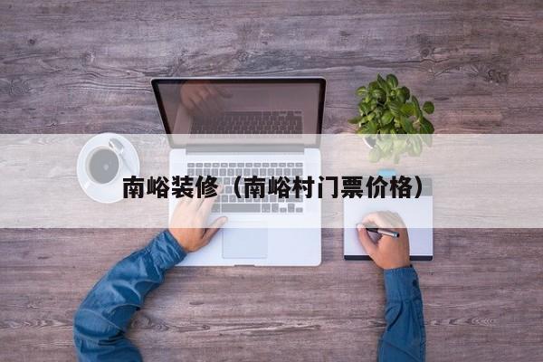 南峪装修（南峪村门票价格）