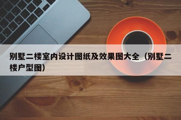 别墅二楼室内设计图纸及效果图大全（别墅二楼户型图）