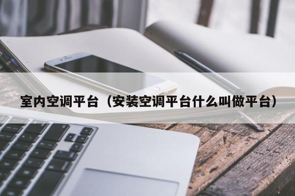 室内空调平台（安装空调平台什么叫做平台）