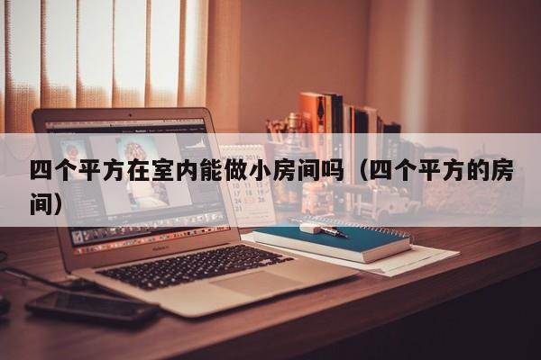 四个平方在室内能做小房间吗（四个平方的房间）