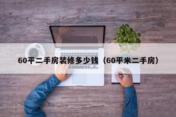 60平二手房装修多少钱（60平米二手房）