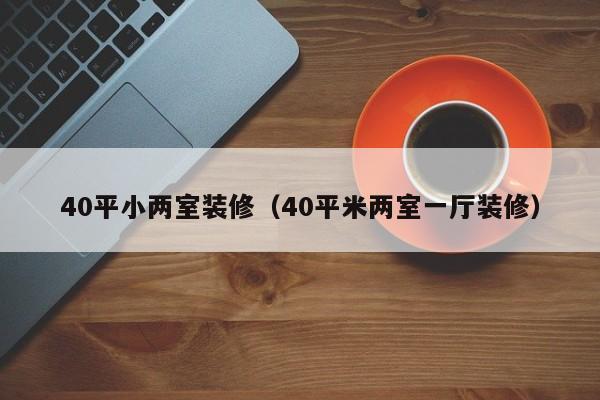 40平小两室装修（40平米两室一厅装修）