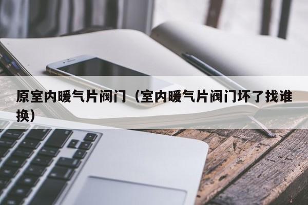 原室内暖气片阀门（室内暖气片阀门坏了找谁换）