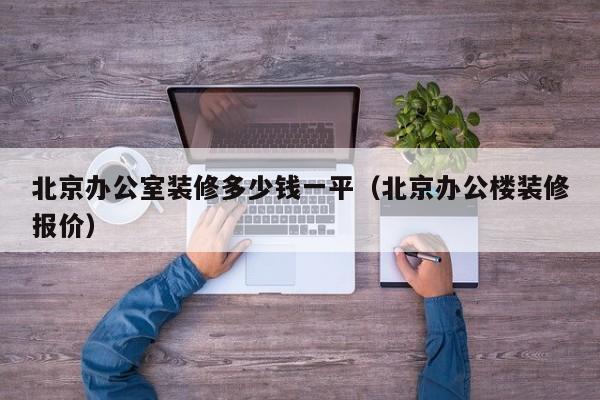 北京办公室装修多少钱一平（北京办公楼装修报价）