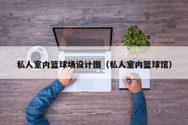 私人室内篮球场设计图（私人室内篮球馆）