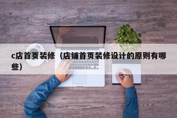 c店首页装修(店铺首页装修设计的原则有哪些) c店首页装修(店铺首页装修设计的原则有哪些)