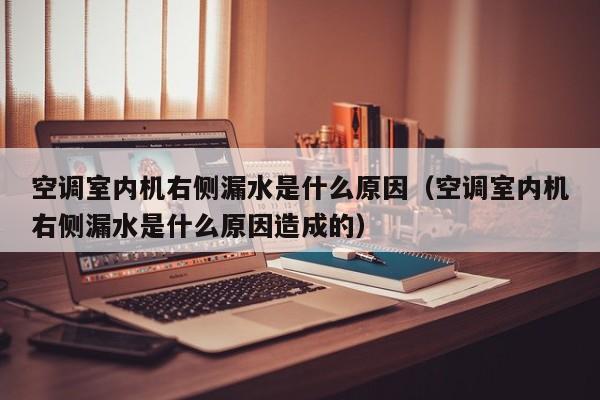空调室内机右侧漏水是什么原因（空调室内机右侧漏水是什么原因造成的）