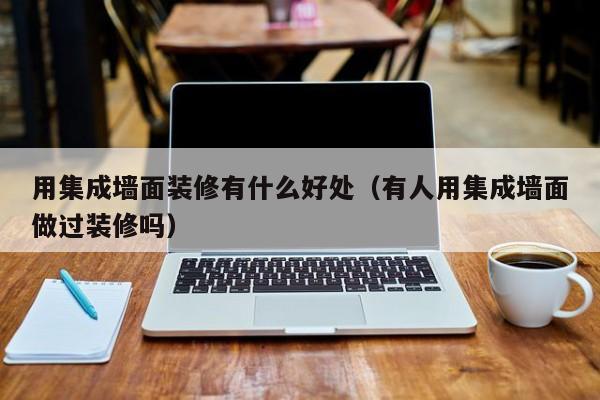 用集成墙面装修有什么好处（有人用集成墙面做过装修吗）