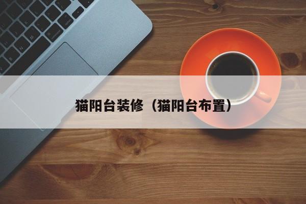 猫阳台装修（猫阳台布置）