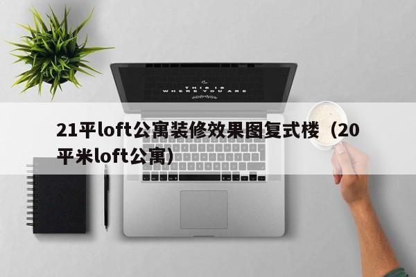 21平loft公寓装修效果图复式楼（20平米loft公寓）