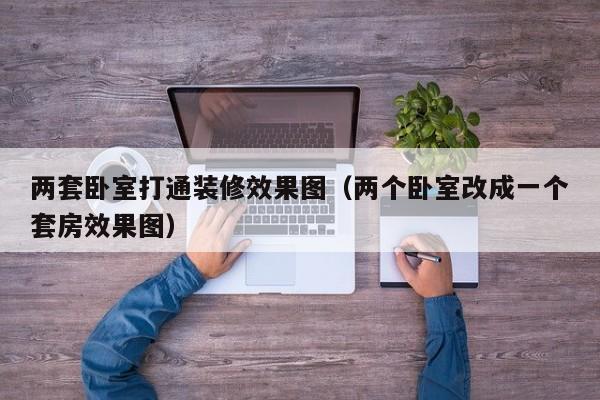 两套卧室打通装修效果图（两个卧室改成一个套房效果图）