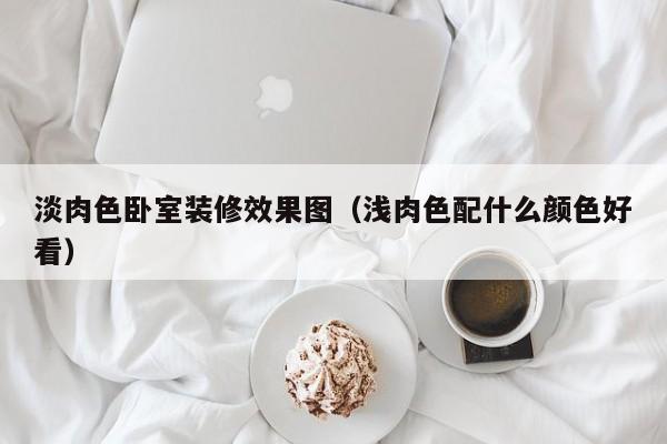 淡肉色卧室装修效果图（浅肉色配什么颜色好看）