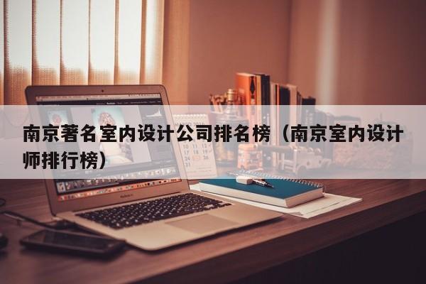 南京著名室内设计公司排名榜（南京室内设计师排行榜）