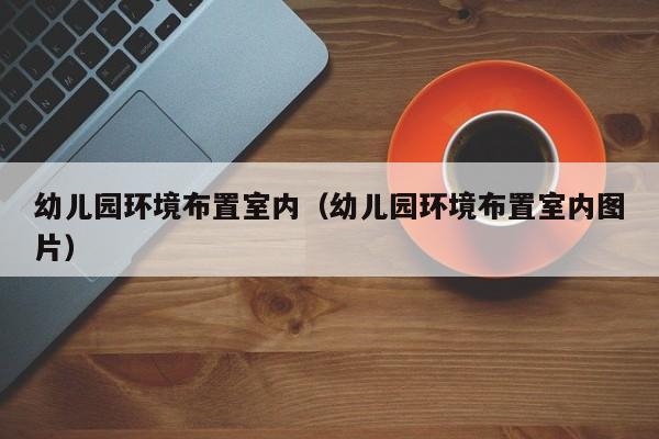 幼儿园环境布置室内（幼儿园环境布置室内图片）