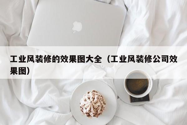 工业风装修的效果图大全(工业风装修公司效果图) 工业风装修的效果图大全(工业风装修公司效果图)