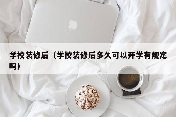 学校装修后（学校装修后多久可以开学有规定吗）