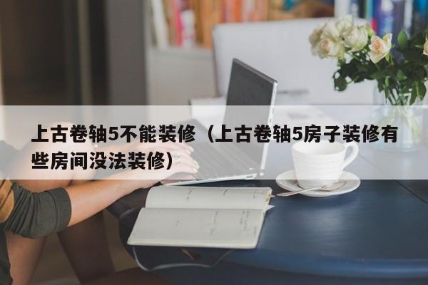 上古卷轴5不能装修（上古卷轴5房子装修有些房间没法装修）