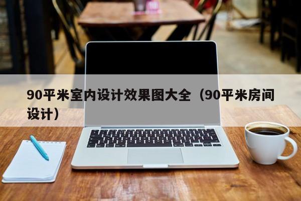 90平米室内设计效果图大全(90平米房间设计) 90平米室内设计效果图大全(90平米房间设计)
