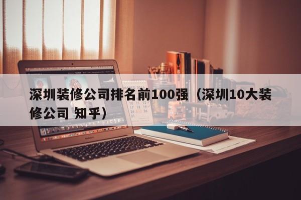 深圳装修公司排名前100强（深圳10大装修公司 知乎）