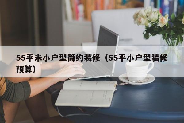 55平米小户型简约装修(55平小户型装修预算) 55平米小户型简约装修(55平小户型装修预算)