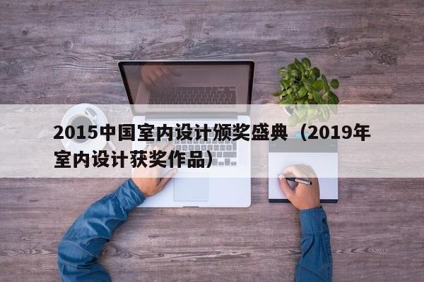 2015中国室内设计颁奖盛典（2019年室内设计获奖作品）
