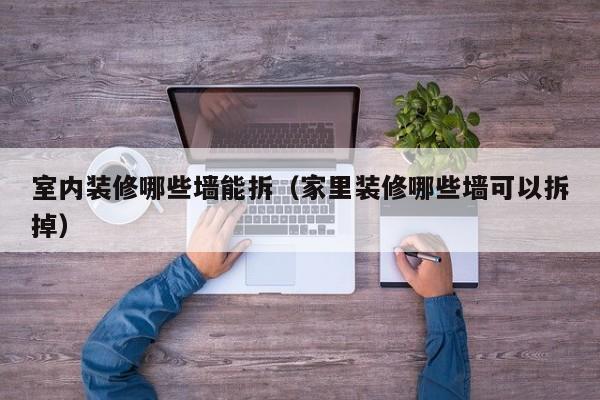 室内装修哪些墙能拆（家里装修哪些墙可以拆掉）