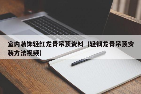 室内装饰轻缸龙骨吊顶资料（轻钢龙骨吊顶安装方法视频）