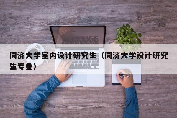同济大学室内设计研究生（同济大学设计研究生专业）