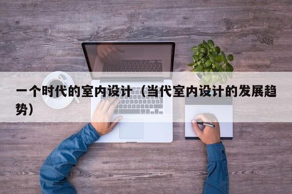 一个时代的室内设计（当代室内设计的发展趋势）