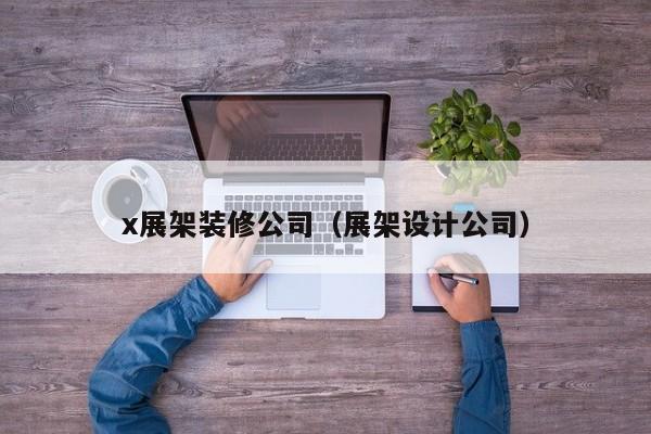 x展架装修公司(展架设计公司) x展架装修公司(展架设计公司)