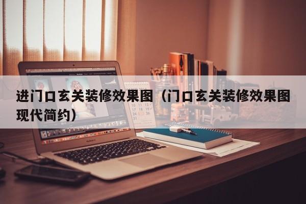 进门口玄关装修效果图（门口玄关装修效果图现代简约）