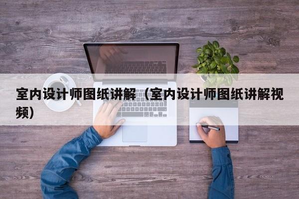 室内设计师图纸讲解（室内设计师图纸讲解视频）