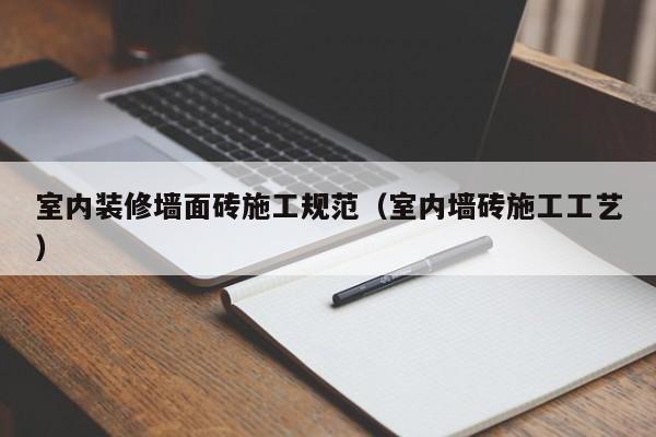 室内装修墙面砖施工规范(室内墙砖施工工艺) 室内装修墙面砖施工规范(室内墙砖施工工艺)