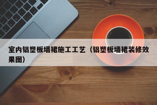 室内铝塑板墙裙施工工艺（铝塑板墙裙装修效果图）