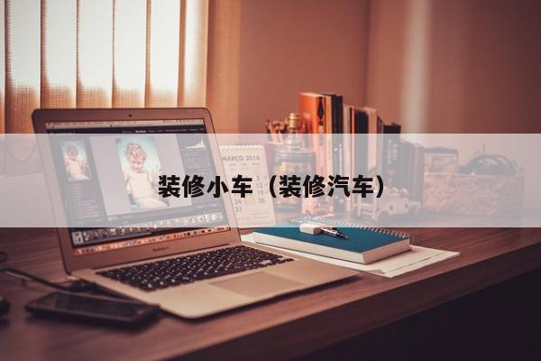 装修小车(装修汽车) 装修小车(装修汽车)