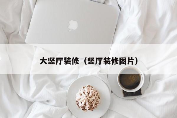 大竖厅装修（竖厅装修图片）