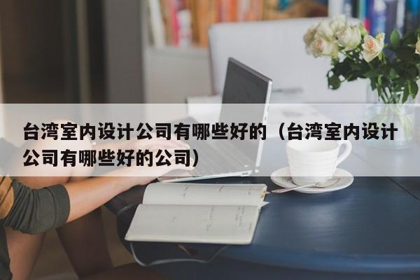 **室内设计公司有哪些好的（**室内设计公司有哪些好的公司）