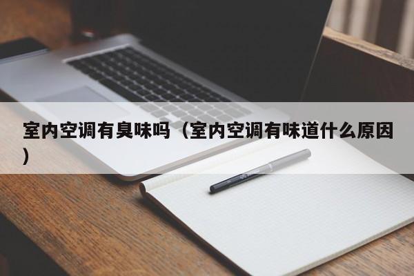 室内空调有臭味吗（室内空调有味道什么原因）