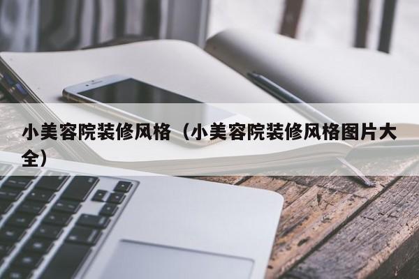 小美容院装修风格（小美容院装修风格图片大全）