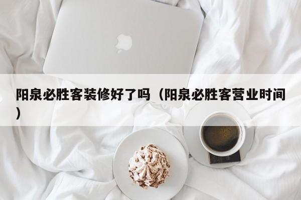阳泉必胜客装修好了吗（阳泉必胜客营业时间）