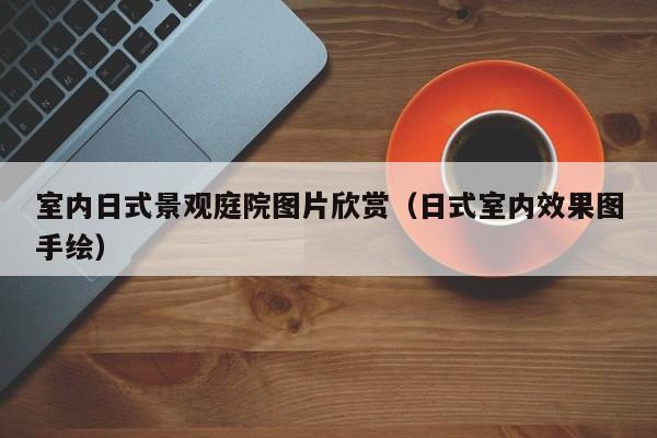 室内日式景观庭院图片欣赏(日式室内效果图手绘) 室内日式景观庭院图片欣赏(日式室内效果图手绘)