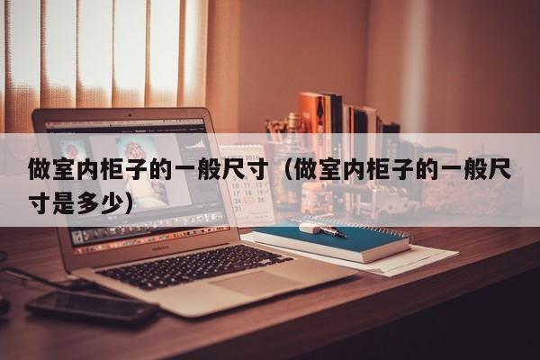 做室内柜子的一般尺寸（做室内柜子的一般尺寸是多少）