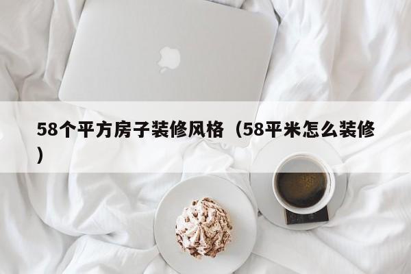 58个平方房子装修风格（58平米怎么装修）