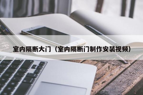 室内隔断大门(室内隔断门制作安装视频) 室内隔断大门(室内隔断门制作安装视频)