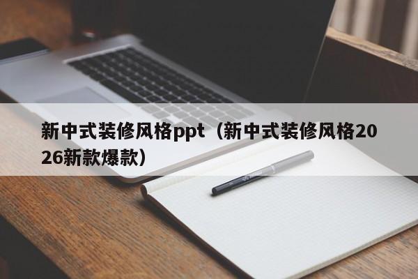 新中式装修风格ppt（新中式装修风格2026新款爆款）